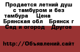 Продается летний душ с тамбуром и без тамбура. › Цена ­ 13 705 - Брянская обл., Брянск г. Сад и огород » Другое   